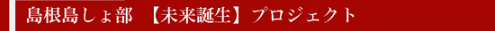 島根島しょ部　【未来誕生】プロジェクト